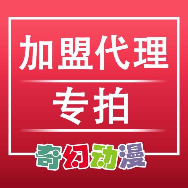 代理加盟专拍链接  广州奇幻动漫设计有限公司面向全国诚招代理